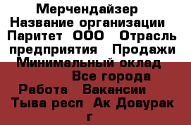 Мерчендайзер › Название организации ­ Паритет, ООО › Отрасль предприятия ­ Продажи › Минимальный оклад ­ 21 000 - Все города Работа » Вакансии   . Тыва респ.,Ак-Довурак г.